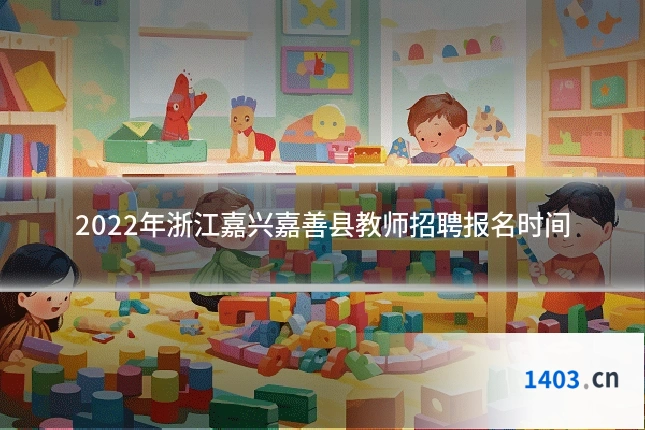2022年浙江嘉兴嘉善县教师招聘报名时间