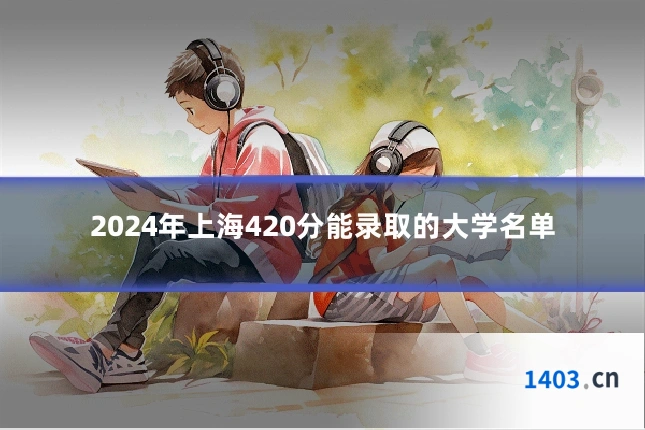2024年上海420分能录取的大学名单