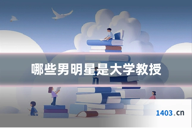 哪些男明星是大学教授