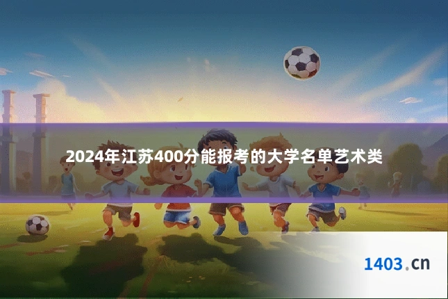 2024年江苏400分能报考的大学名单艺术类