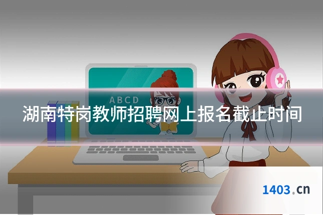 湖南特岗教师招聘网上报名截止时间
