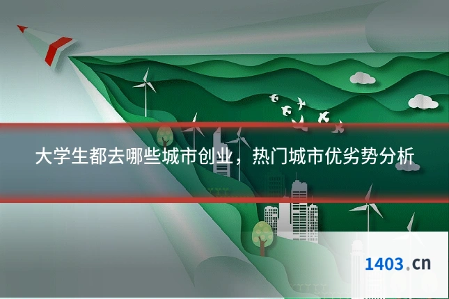 大学生都去哪些城市创业，热门城市优劣势分析