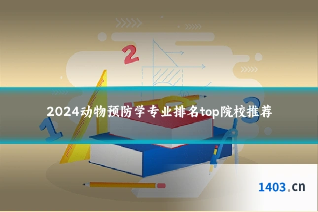 2024动物预防学专业排名top院校推荐