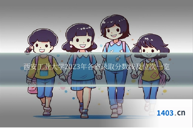 西安工业大学2023年各省录取分数线及位次一览
