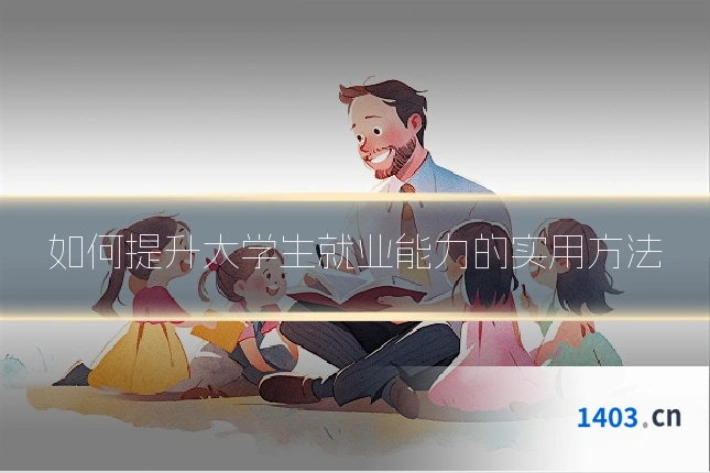 如何提升大学生就业能力的实用方法
