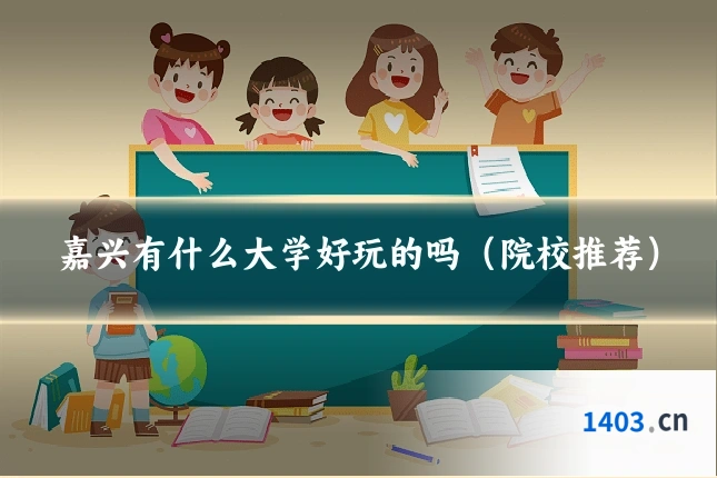 嘉兴有什么大学好玩的吗（院校推荐）