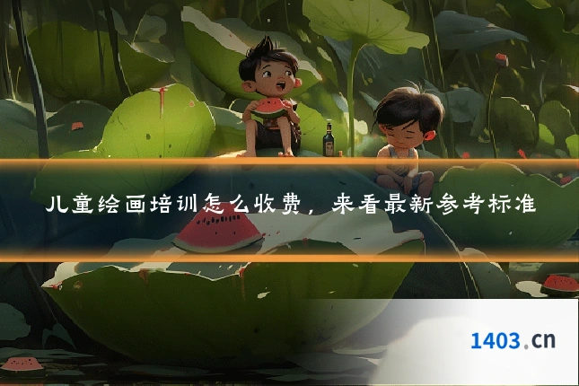 儿童绘画培训怎么收费，来看最新参考标准