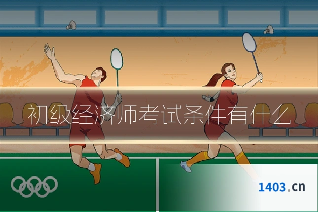 初级经济师考试条件有什么