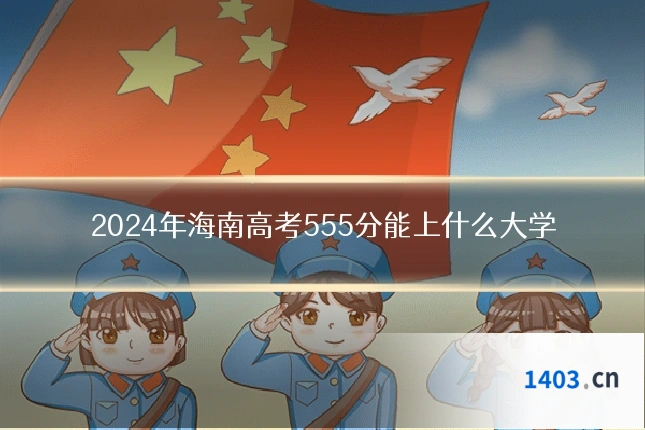 2024年海南高考555分能上什么大学