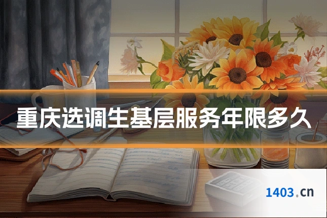 重庆选调生基层服务年限多久