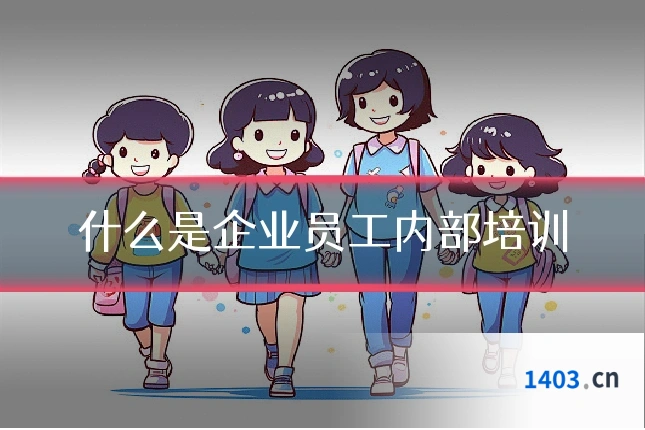 什么是企业员工内部培训