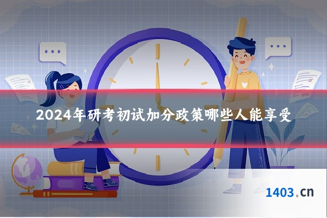 2024年研考初试加分政策哪些人能享受