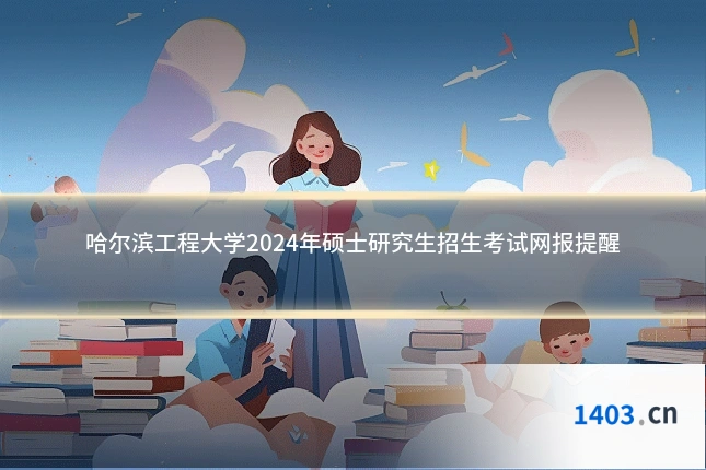 哈尔滨工程大学2024年硕士研究生招生考试网报提醒