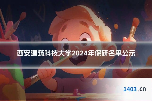 西安建筑科技大学2024年保研名单公示