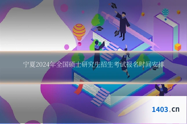 宁夏2024年全国硕士研究生招生考试报名时间安排