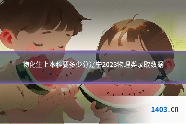 物化生上本科要多少分辽宁2023物理类录取数据