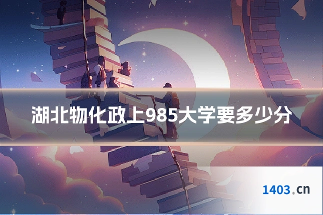 湖北物化政上985大学要多少分