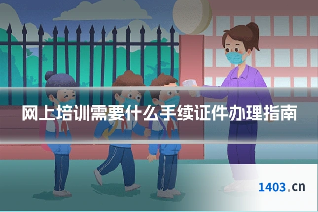 网上培训需要什么手续证件办理指南