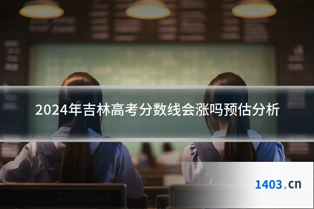 2024年吉林高考分数线会涨吗预估分析