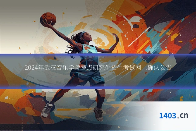 2024年武汉音乐学院考点研究生招生考试网上确认公告