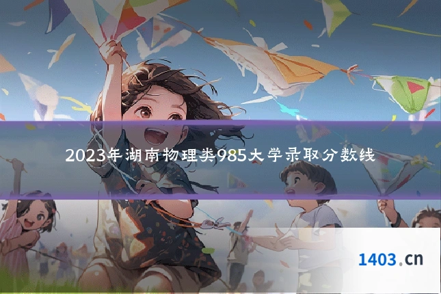 2023年湖南物理类985大学录取分数线