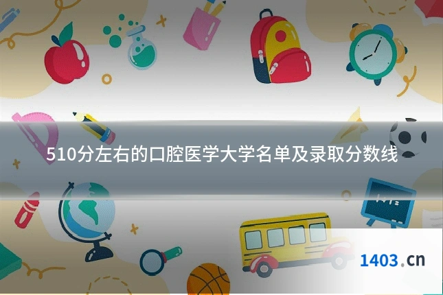 510分左右的口腔医学大学名单及录取分数线