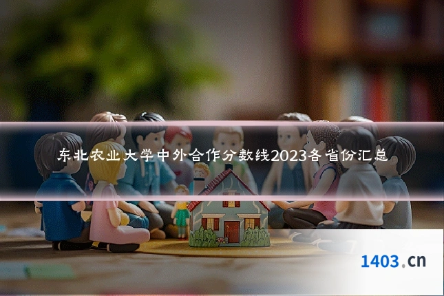 东北农业大学中外合作分数线2023各省份汇总