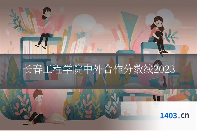 长春工程学院中外合作分数线2023