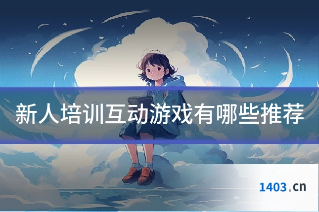 新人培训互动游戏有哪些推荐