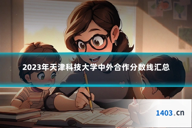 2023年天津科技大学中外合作分数线汇总
