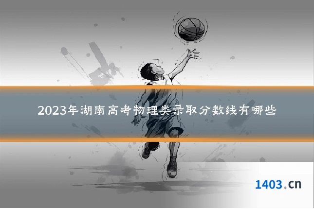 2023年湖南高考物理类录取分数线有哪些