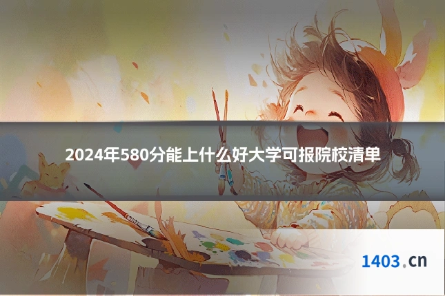 2024年580分能上什么好大学可报院校清单