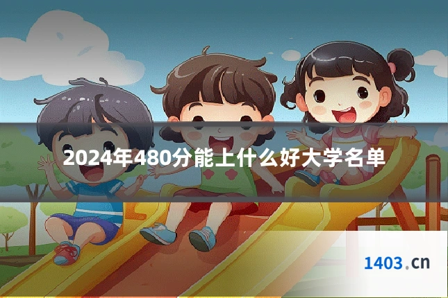2024年480分能上什么好大学名单