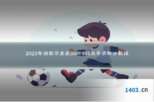 2023年湖南历史类39所985大学录取分数线
