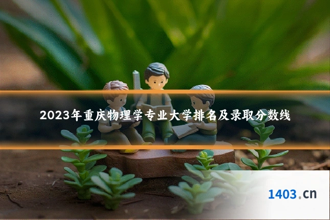 2023年重庆物理学专业大学排名及录取分数线