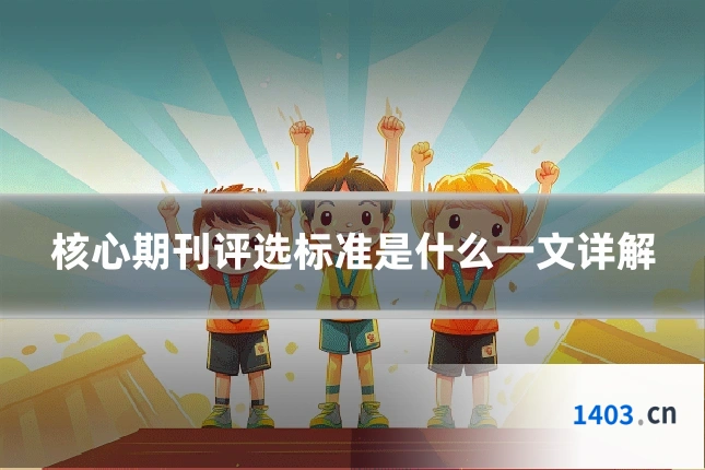 核心期刊评选标准是什么一文详解