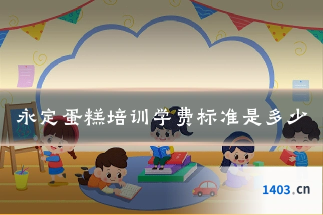 永定蛋糕培训学费标准是多少