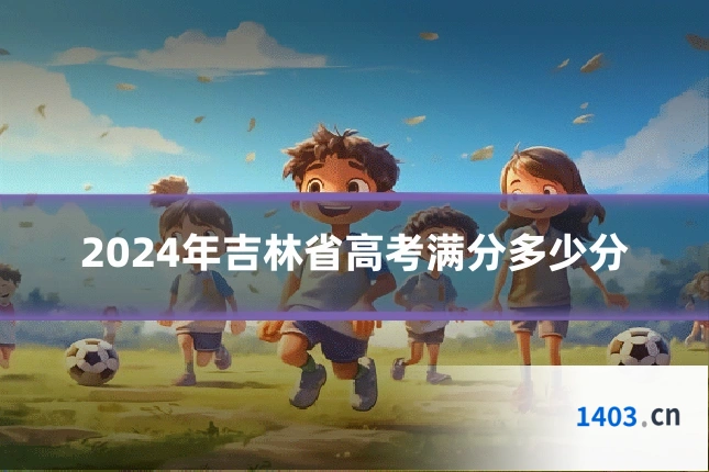 2024年吉林省高考满分多少分