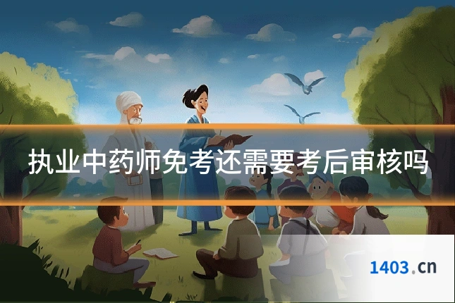 执业中药师免考还需要考后审核吗