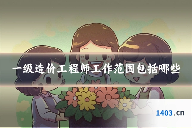 一级造价工程师工作范围包括哪些