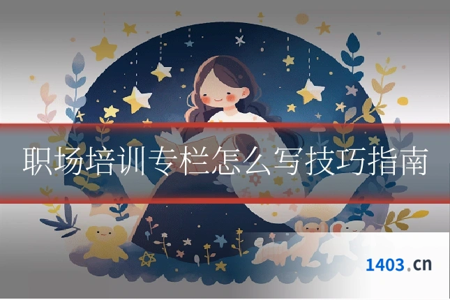 职场培训专栏怎么写技巧指南