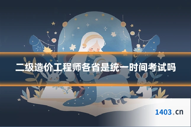 二级造价工程师各省是统一时间考试吗