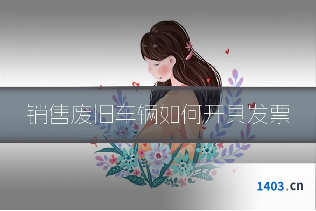 销售废旧车辆如何开具发票