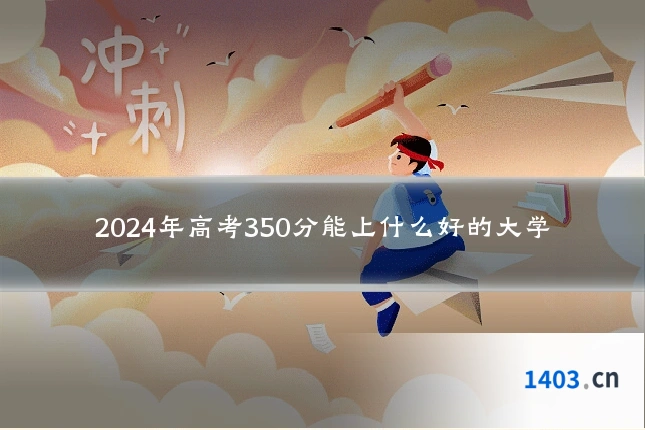 2024年高考350分能上什么好的大学