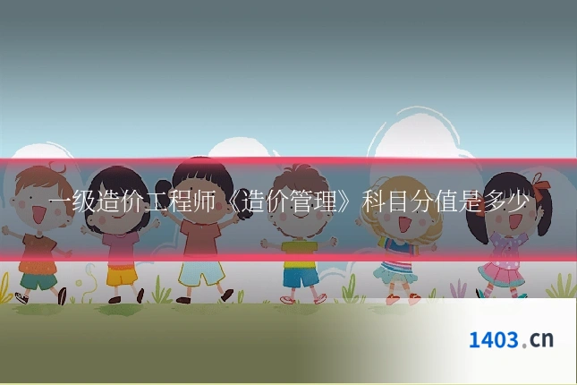 一级造价工程师《造价管理》科目分值是多少