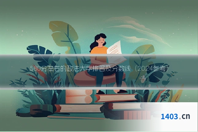 580分左右的政法大学排名及分数线（2024参考）
