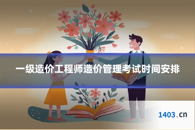 一级造价工程师造价管理考试时间安排