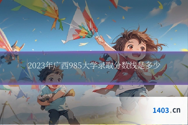 2023年广西985大学录取分数线是多少