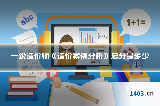 一级造价师《造价案例分析》总分是多少