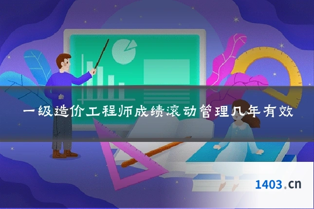 一级造价工程师成绩滚动管理几年有效